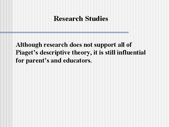 Research Studies Although research does not support all of Piaget’s descriptive theory, it is