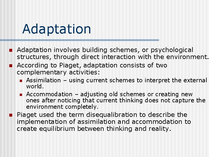 Adaptation n n Adaptation involves building schemes, or psychological structures, through direct interaction with