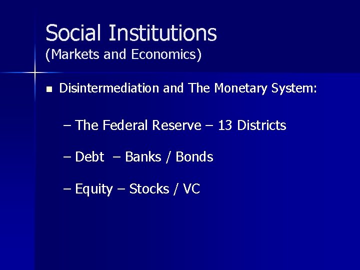 Social Institutions (Markets and Economics) n Disintermediation and The Monetary System: – The Federal