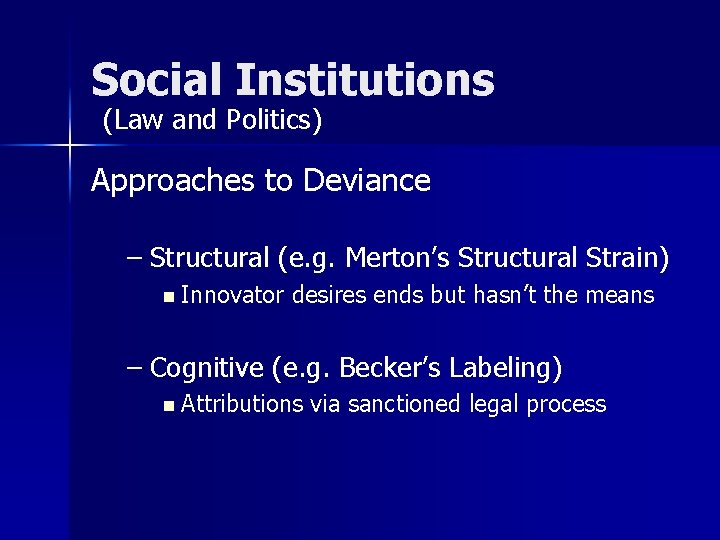 Social Institutions (Law and Politics) Approaches to Deviance – Structural (e. g. Merton’s Structural