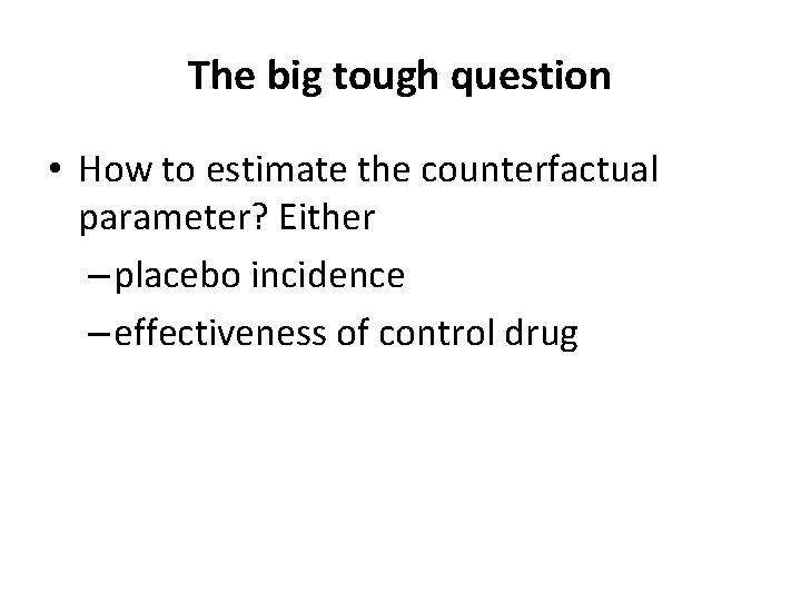 The big tough question • How to estimate the counterfactual parameter? Either – placebo