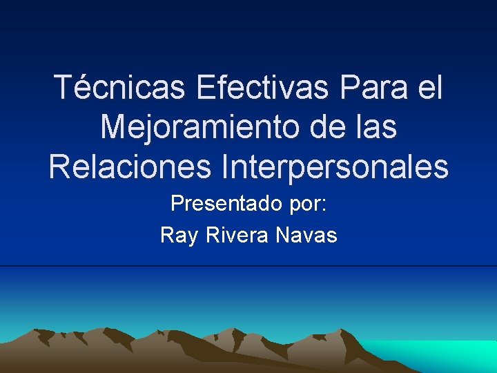 Técnicas Efectivas Para el Mejoramiento de las Relaciones Interpersonales Presentado por: Ray Rivera Navas
