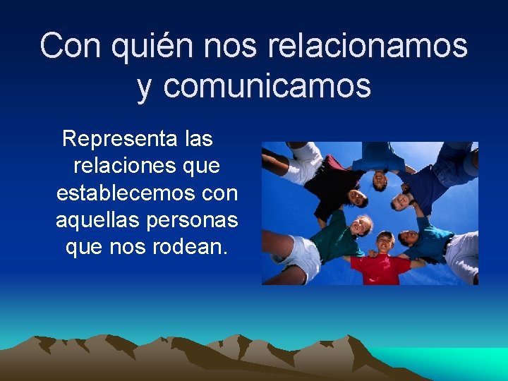 Con quién nos relacionamos y comunicamos Representa las relaciones que establecemos con aquellas personas