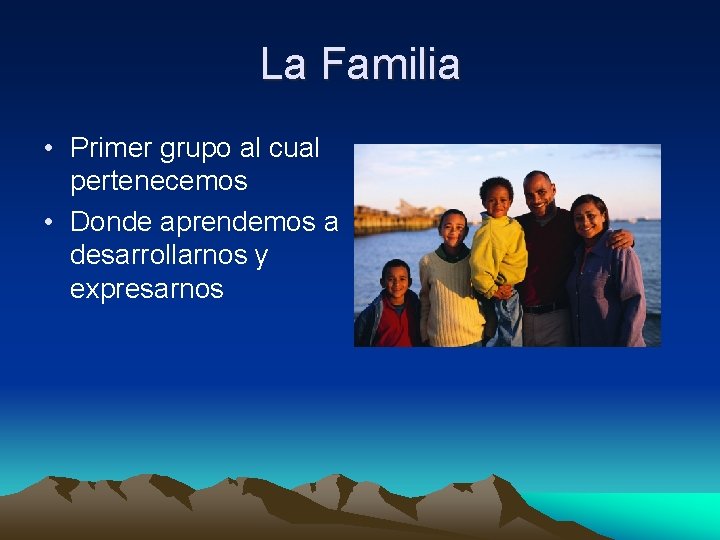 La Familia • Primer grupo al cual pertenecemos • Donde aprendemos a desarrollarnos y