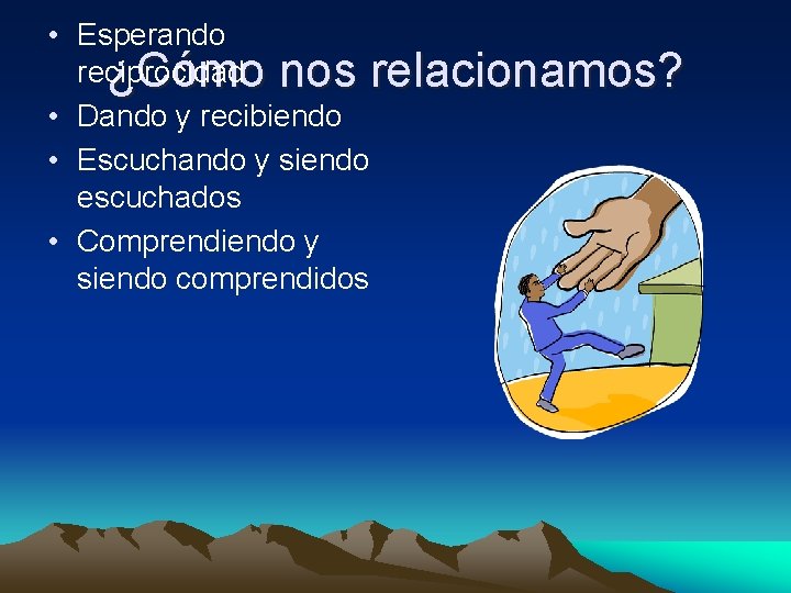  • Esperando reciprocidad ¿Cómo nos relacionamos? • Dando y recibiendo • Escuchando y