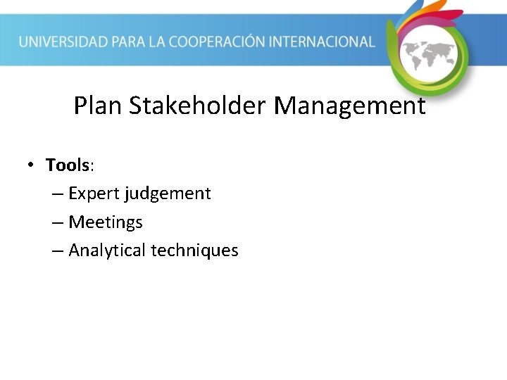 Plan Stakeholder Management • Tools: – Expert judgement – Meetings – Analytical techniques 