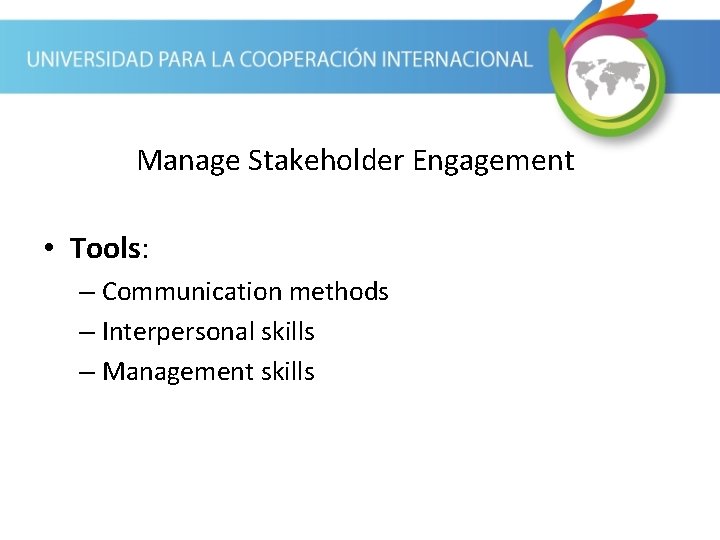 Manage Stakeholder Engagement • Tools: – Communication methods – Interpersonal skills – Management skills