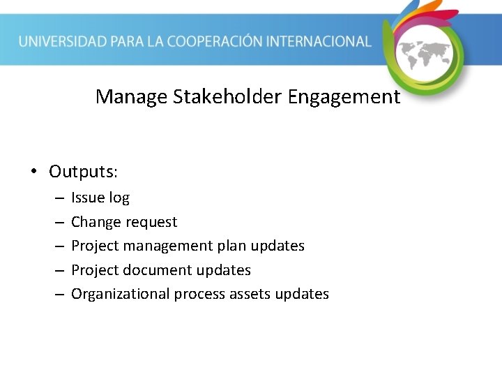 Manage Stakeholder Engagement • Outputs: – – – Issue log Change request Project management