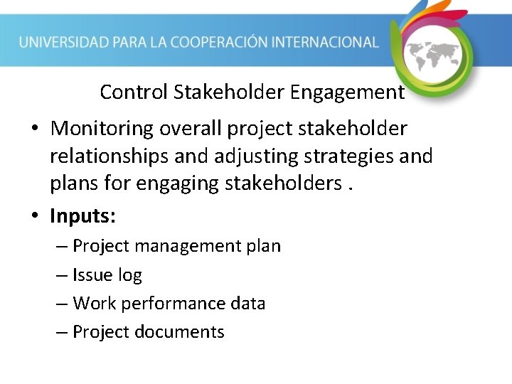 Control Stakeholder Engagement • Monitoring overall project stakeholder relationships and adjusting strategies and plans