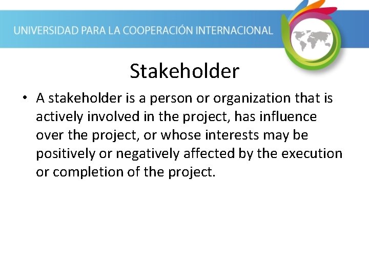 Stakeholder • A stakeholder is a person or organization that is actively involved in