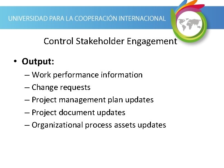 Control Stakeholder Engagement • Output: – Work performance information – Change requests – Project