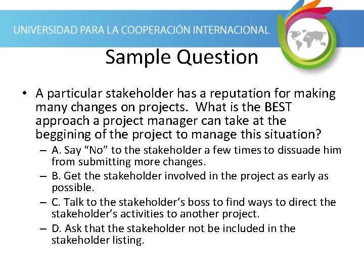 Sample Question • A particular stakeholder has a reputation for making many changes on