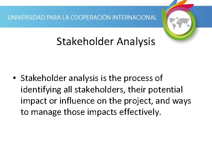 Stakeholder Analysis • Stakeholder analysis is the process of identifying all stakeholders, their potential