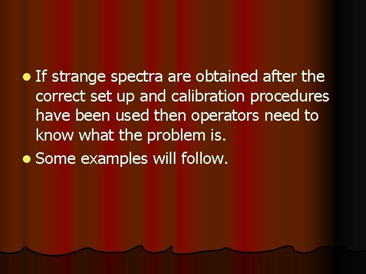 l If strange spectra are obtained after the correct set up and calibration procedures