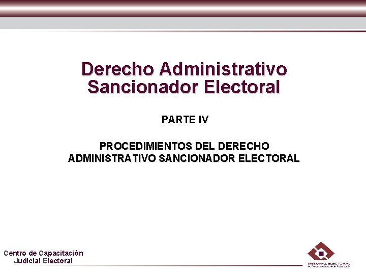 Derecho Administrativo Sancionador Electoral PARTE IV PROCEDIMIENTOS DEL DERECHO ADMINISTRATIVO SANCIONADOR ELECTORAL Centro de