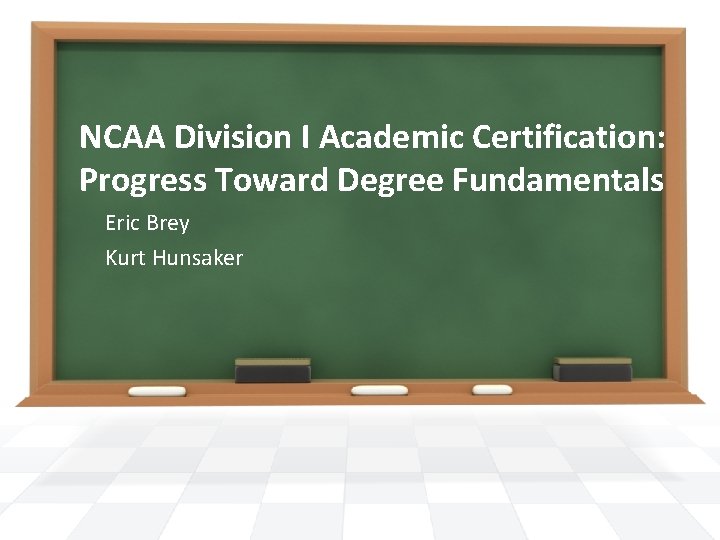 NCAA Division I Academic Certification: Progress Toward Degree Fundamentals Eric Brey Kurt Hunsaker NCAA Division I Academic Certification: Progress Toward Degree Fundamentals Eric Brey Kurt Hunsaker