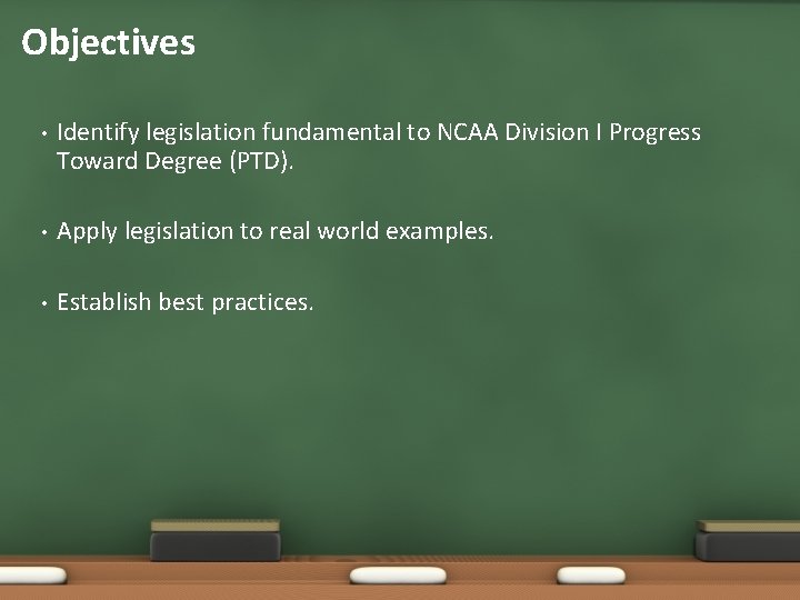 Objectives • Identify legislation fundamental to NCAA Division I Progress Toward Degree (PTD). • Objectives • Identify legislation fundamental to NCAA Division I Progress Toward Degree (PTD). •