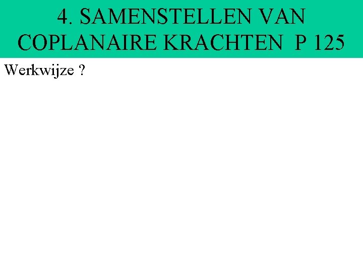 4. SAMENSTELLEN VAN COPLANAIRE KRACHTEN P 125 Werkwijze ? 