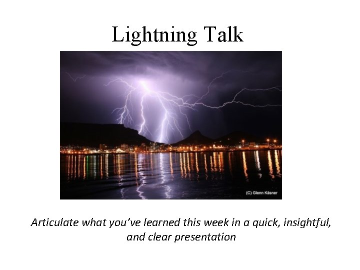 Lightning Talk Articulate what you’ve learned this week in a quick, insightful, and clear