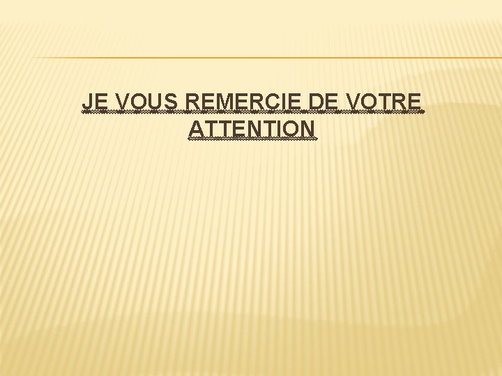 JE VOUS REMERCIE DE VOTRE ATTENTION 