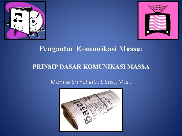 Pengantar Komunikasi Massa: PRINSIP DASAR KOMUNIKASI MASSA Monika Sri Yuliarti, S. Sos. , M.