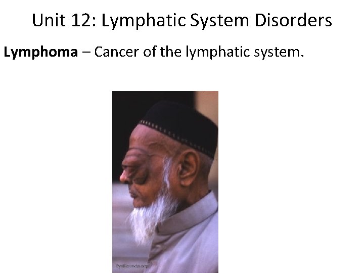 Unit 12: Lymphatic System Disorders Lymphoma – Cancer of the lymphatic system. 