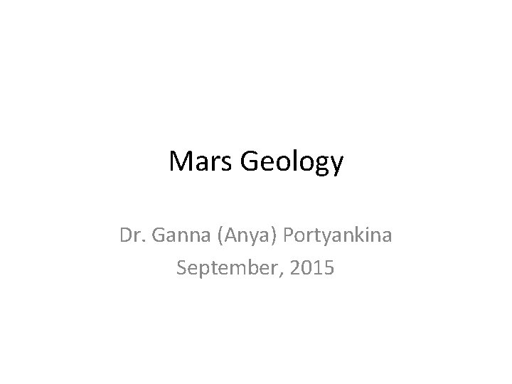 Mars Geology Dr. Ganna (Anya) Portyankina September, 2015 