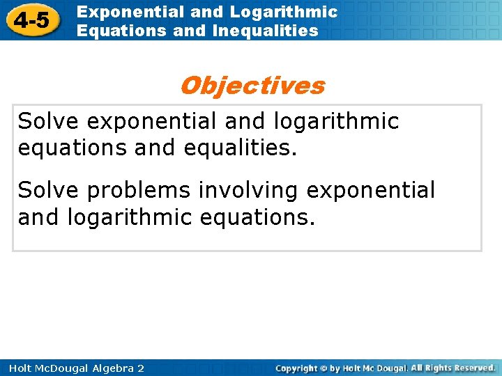 4 -5 Exponential and Logarithmic Equations and Inequalities Objectives Solve exponential and logarithmic equations 4 -5 Exponential and Logarithmic Equations and Inequalities Objectives Solve exponential and logarithmic equations