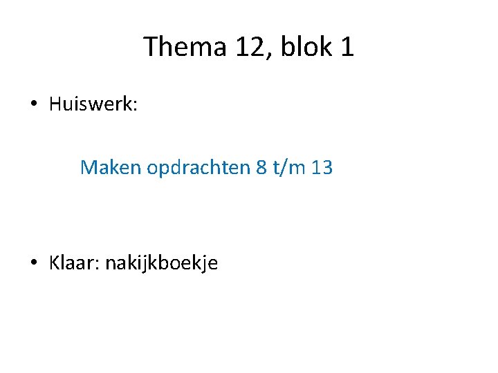 Thema 12, blok 1 • Huiswerk: Maken opdrachten 8 t/m 13 • Klaar: nakijkboekje