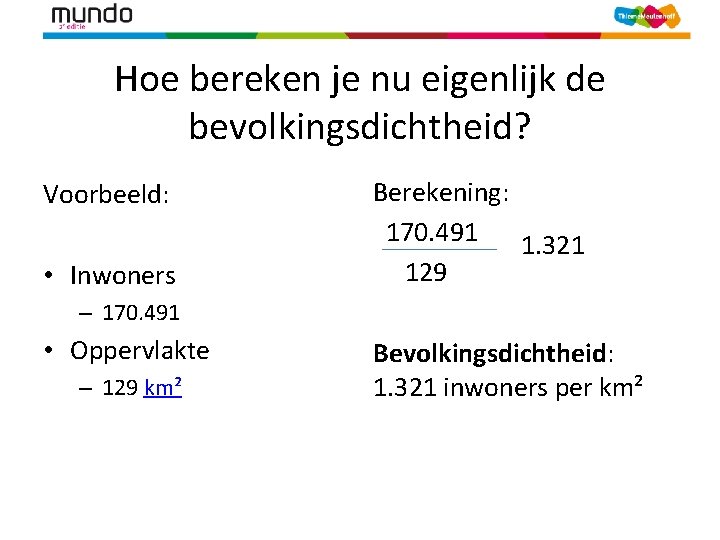 Hoe bereken je nu eigenlijk de bevolkingsdichtheid? Voorbeeld: • Inwoners Berekening: 170. 491 1.