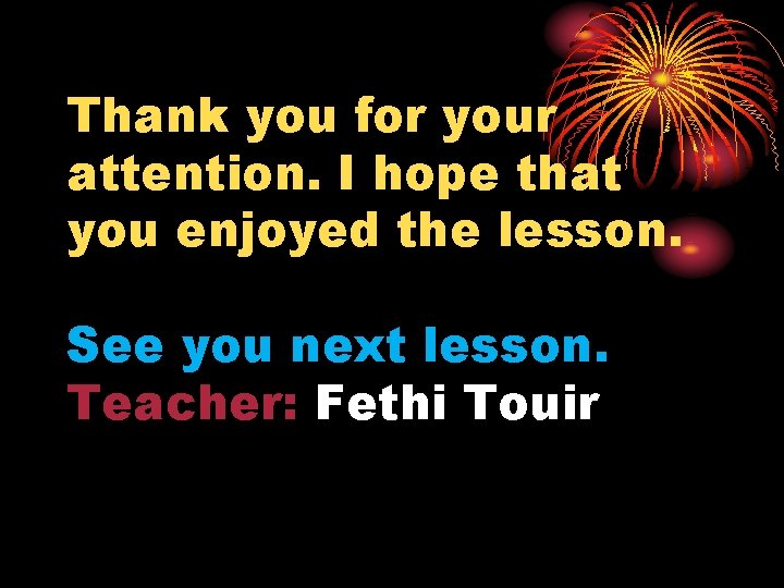 Thank you for your attention. I hope that you enjoyed the lesson. See you