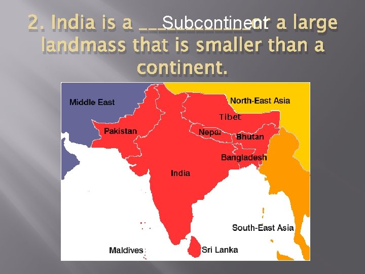 Subcontinent a large 2. India is a ______or landmass that is smaller than a