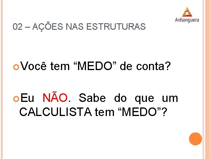 02 – AÇÕES NAS ESTRUTURAS Você Eu tem “MEDO” de conta? NÃO. Sabe do