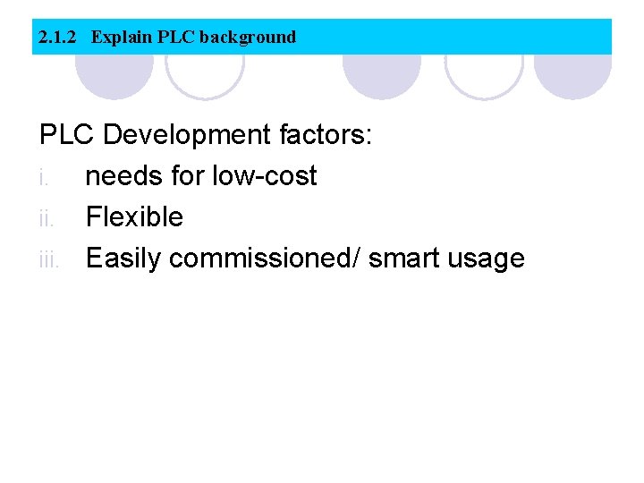 2. 1. 2 Explain PLC background PLC Development factors: i. needs for low-cost ii.