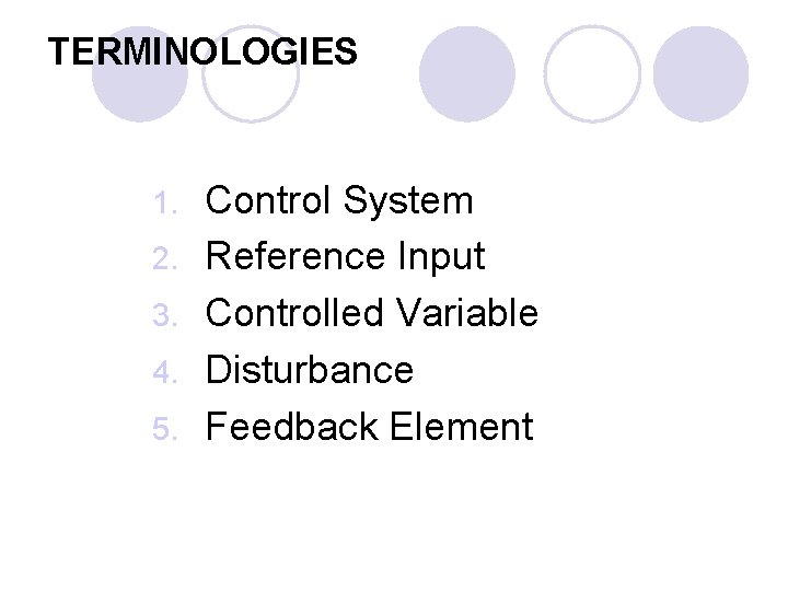 TERMINOLOGIES 1. 2. 3. 4. 5. Control System Reference Input Controlled Variable Disturbance Feedback