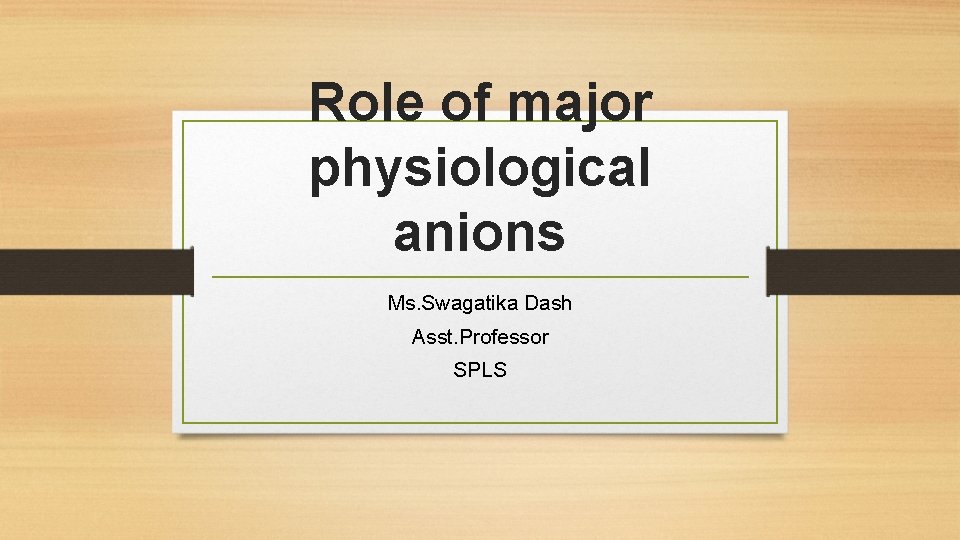 Role of major physiological anions Ms. Swagatika Dash Asst. Professor SPLS 