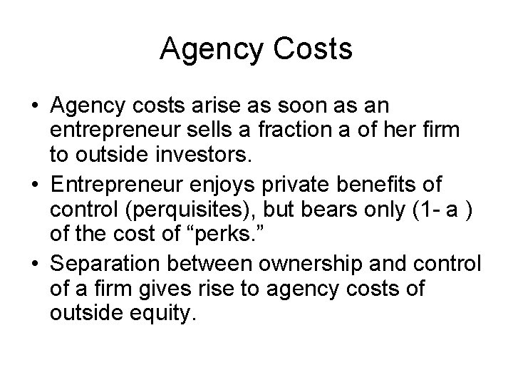 Agency Costs • Agency costs arise as soon as an entrepreneur sells a fraction