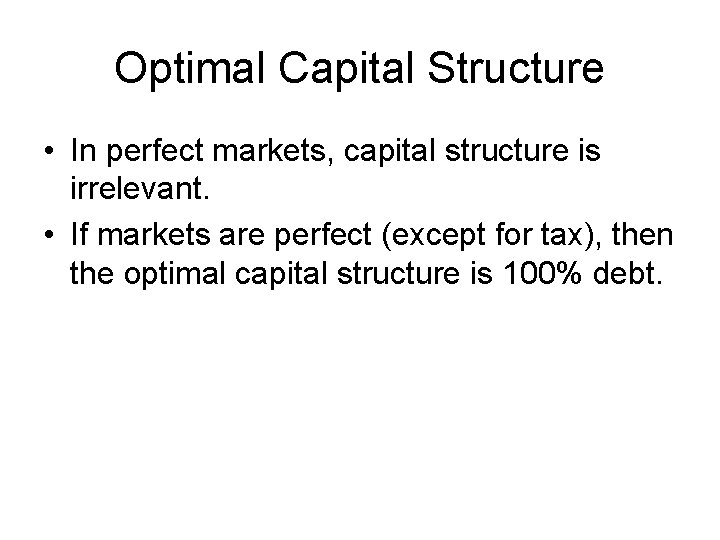 Optimal Capital Structure • In perfect markets, capital structure is irrelevant. • If markets