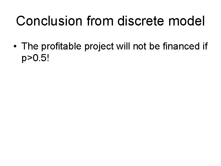 Conclusion from discrete model • The profitable project will not be financed if p>0.