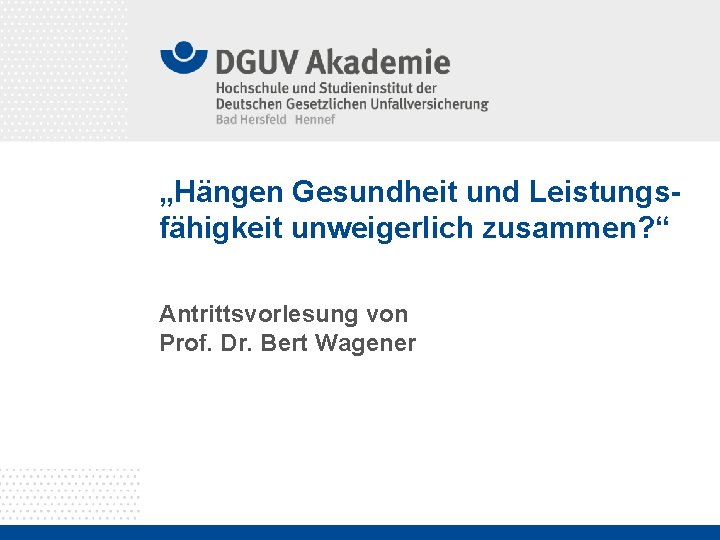 „Hängen Gesundheit und Leistungsfähigkeit unweigerlich zusammen? “ Antrittsvorlesung von Prof. Dr. Bert Wagener 