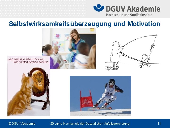 Selbstwirksamkeitsüberzeugung und Motivation © DGUV Akademie 20 Jahre Hochschule der Gesetzlichen Unfallversicherung 11 