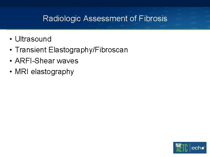 Radiologic Assessment of Fibrosis • • Ultrasound Transient Elastography/Fibroscan ARFI-Shear waves MRI elastography 