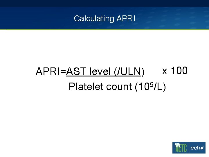 Calculating APRI x 100 APRI=AST level (/ULN) Platelet count (109/L) 