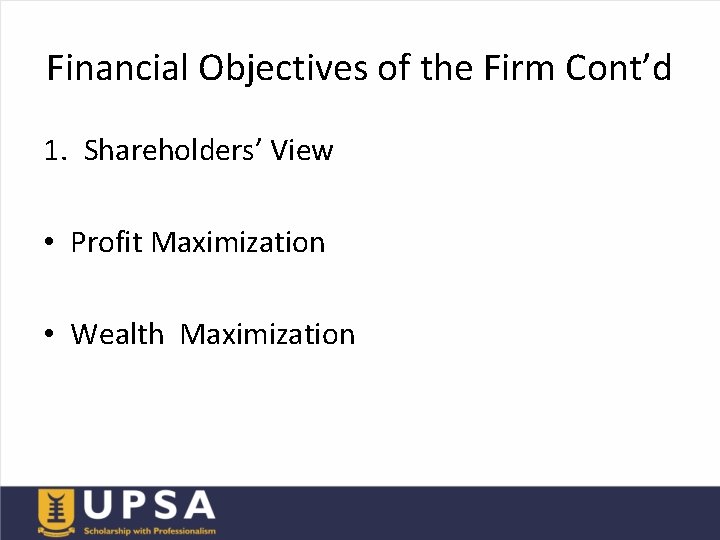 Financial Objectives of the Firm Cont’d 1. Shareholders’ View • Profit Maximization • Wealth