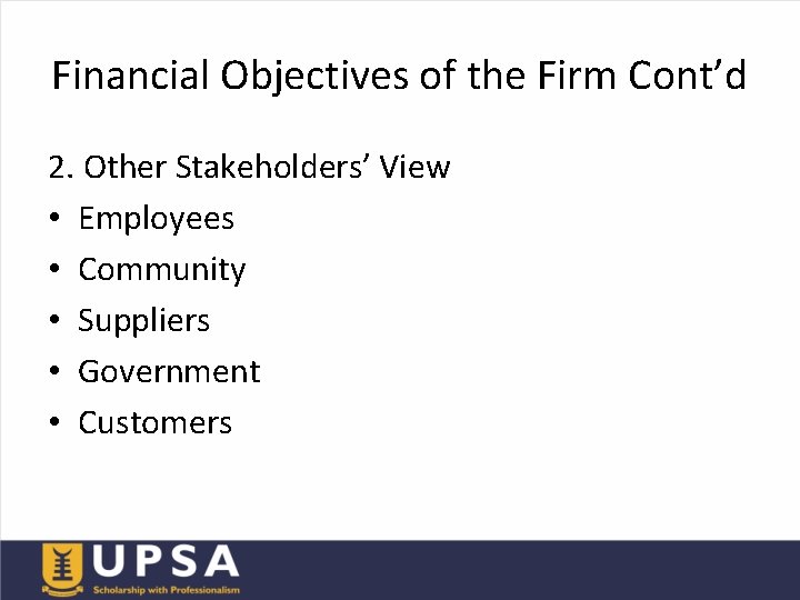 Financial Objectives of the Firm Cont’d 2. Other Stakeholders’ View • Employees • Community