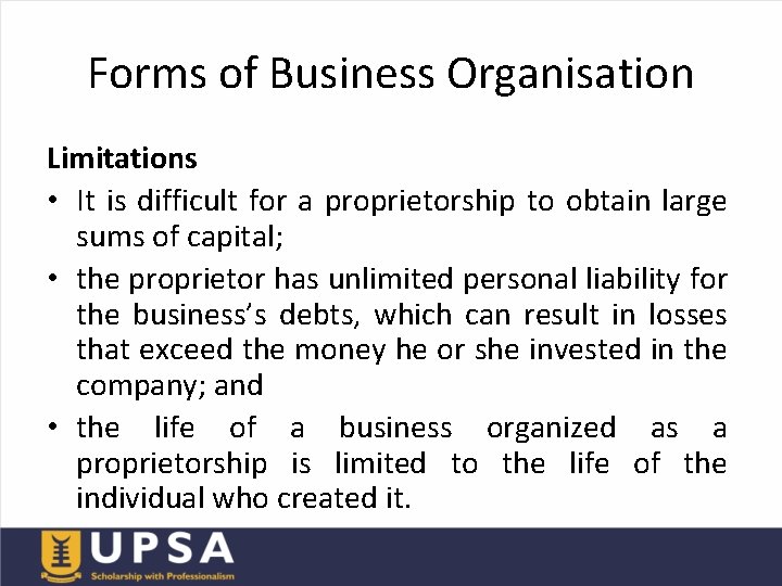 Forms of Business Organisation Limitations • It is difficult for a proprietorship to obtain