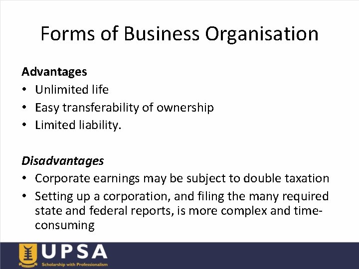 Forms of Business Organisation Advantages • Unlimited life • Easy transferability of ownership •