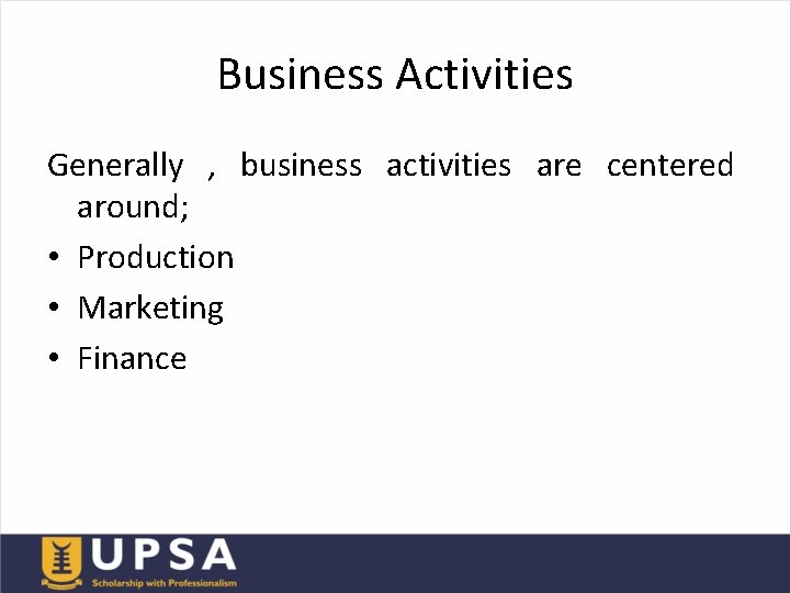 Business Activities Generally , business activities are centered around; • Production • Marketing •