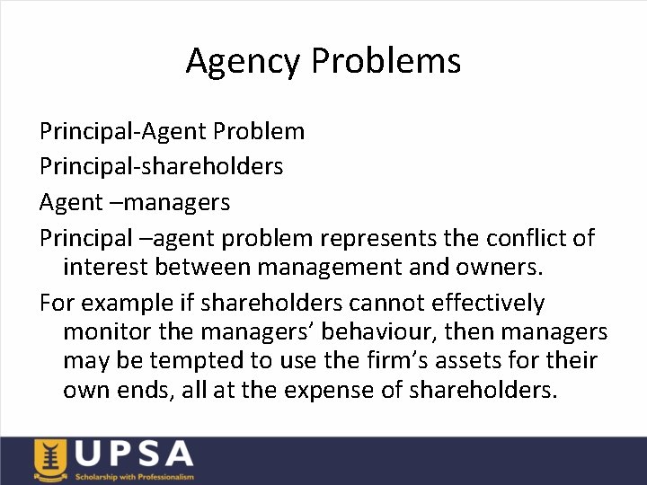 Agency Problems Principal-Agent Problem Principal-shareholders Agent –managers Principal –agent problem represents the conflict of