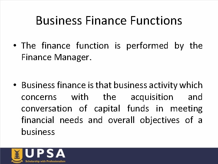 Business Finance Functions • The finance function is performed by the Finance Manager. •